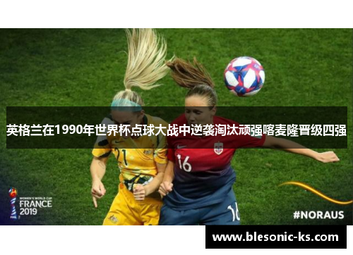 英格兰在1990年世界杯点球大战中逆袭淘汰顽强喀麦隆晋级四强