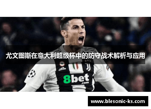 尤文图斯在意大利超级杯中的防守战术解析与应用