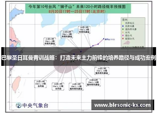 巴黎圣日耳曼青训战略：打造未来主力前锋的培养路径与成功案例