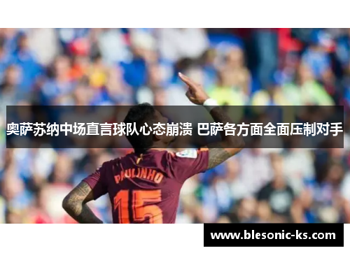 奥萨苏纳中场直言球队心态崩溃 巴萨各方面全面压制对手