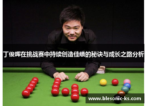 丁俊晖在挑战赛中持续创造佳绩的秘诀与成长之路分析