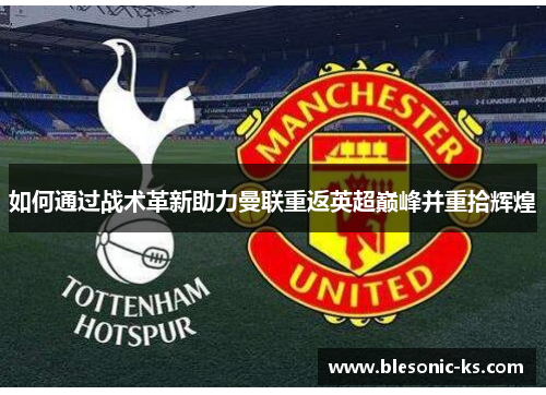 如何通过战术革新助力曼联重返英超巅峰并重拾辉煌