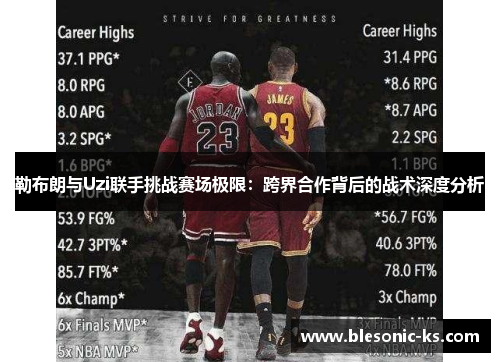 勒布朗与Uzi联手挑战赛场极限：跨界合作背后的战术深度分析