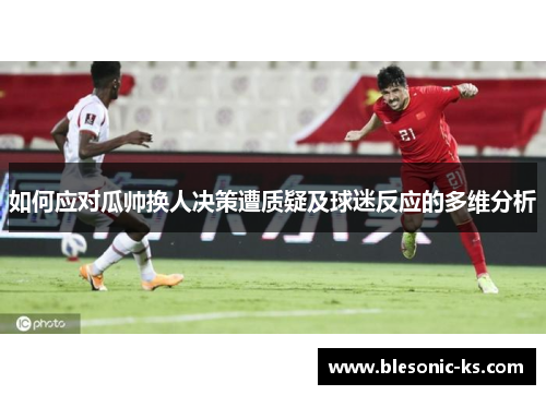 如何应对瓜帅换人决策遭质疑及球迷反应的多维分析