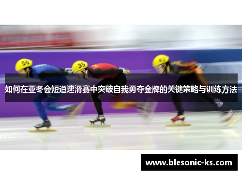 如何在亚冬会短道速滑赛中突破自我勇夺金牌的关键策略与训练方法