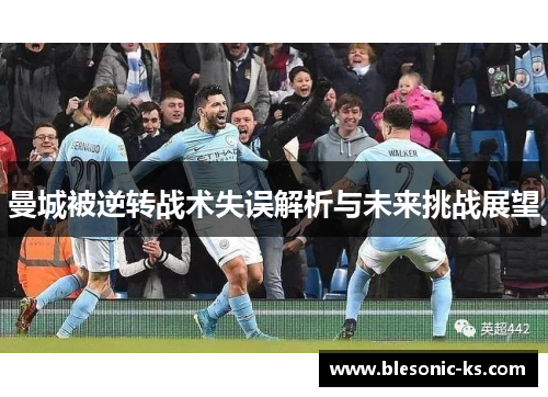 曼城被逆转战术失误解析与未来挑战展望