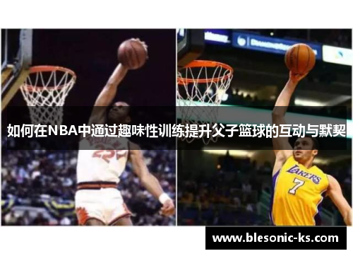 如何在NBA中通过趣味性训练提升父子篮球的互动与默契
