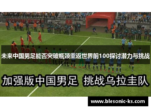 未来中国男足能否突破瓶颈重返世界前100探讨潜力与挑战
