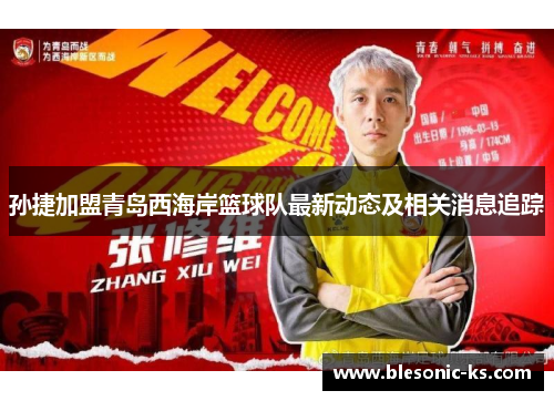孙捷加盟青岛西海岸篮球队最新动态及相关消息追踪