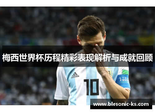 梅西世界杯历程精彩表现解析与成就回顾