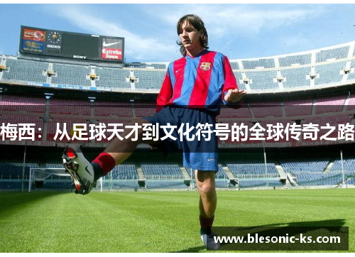 梅西：从足球天才到文化符号的全球传奇之路