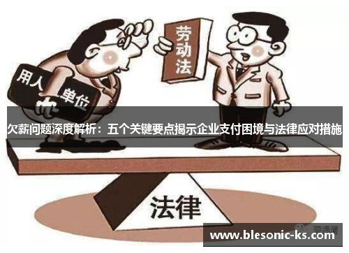 欠薪问题深度解析：五个关键要点揭示企业支付困境与法律应对措施