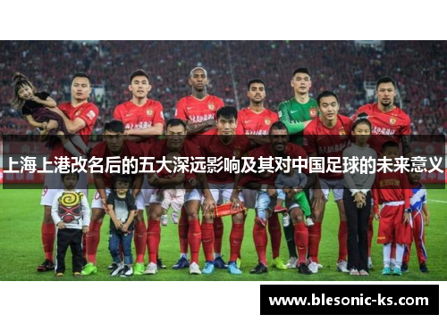 上海上港改名后的五大深远影响及其对中国足球的未来意义