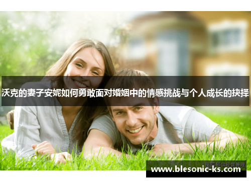 沃克的妻子安妮如何勇敢面对婚姻中的情感挑战与个人成长的抉择