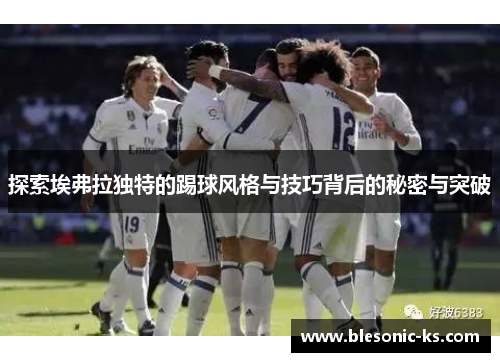 探索埃弗拉独特的踢球风格与技巧背后的秘密与突破