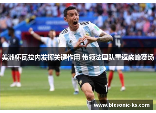美洲杯瓦拉内发挥关键作用 带领法国队重返巅峰赛场