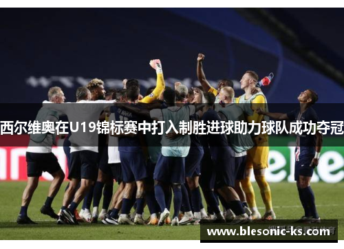 西尔维奥在U19锦标赛中打入制胜进球助力球队成功夺冠