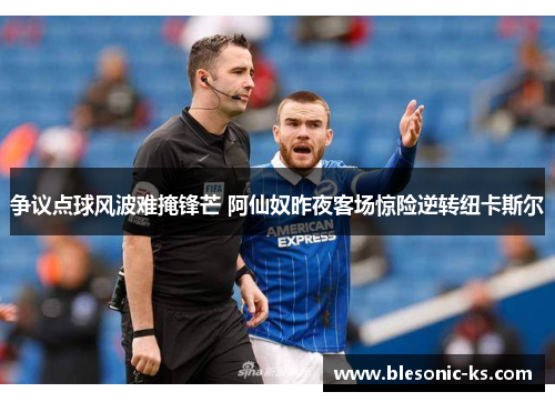 争议点球风波难掩锋芒 阿仙奴昨夜客场惊险逆转纽卡斯尔