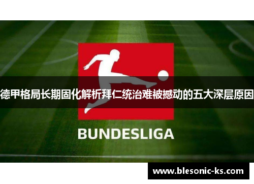 德甲格局长期固化解析拜仁统治难被撼动的五大深层原因