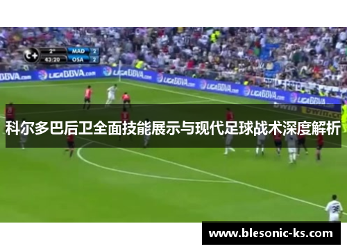 科尔多巴后卫全面技能展示与现代足球战术深度解析