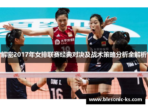解密2017年女排联赛经典对决及战术策略分析全解析 解密2017年女排联赛经典对决及战术策略分析全解析