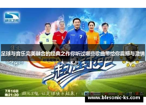 足球与音乐完美融合的经典之作你听过哪些歌曲带给你震撼与激情
