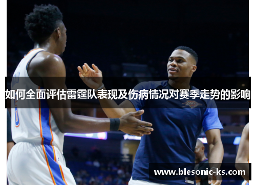 如何全面评估雷霆队表现及伤病情况对赛季走势的影响