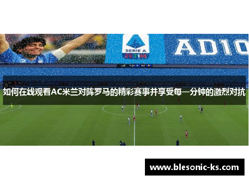 如何在线观看AC米兰对阵罗马的精彩赛事并享受每一分钟的激烈对抗